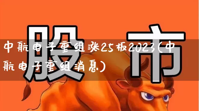 中航电子重组涨25板2023(中航电子重组消息)_https://www.syklpowerbike.com_创业板_第1张