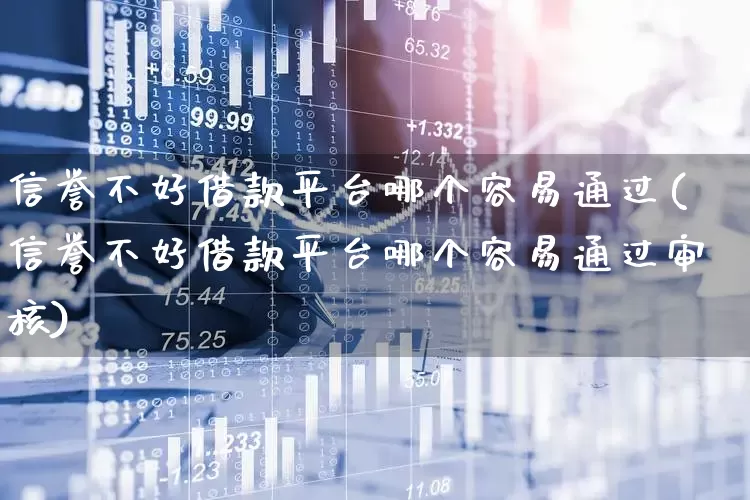 信誉不好借款平台哪个容易通过(信誉不好借款平台哪个容易通过审核)_https://www.syklpowerbike.com_科创板_第1张