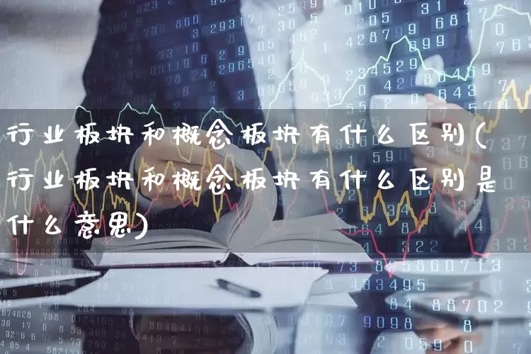 行业板块和概念板块有什么区别(行业板块和概念板块有什么区别是什么意思)_https://www.syklpowerbike.com_科创板_第1张