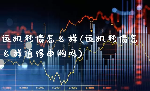 运机转债怎么样(运机转债怎么样值得申购吗)_https://www.syklpowerbike.com_深交所_第1张