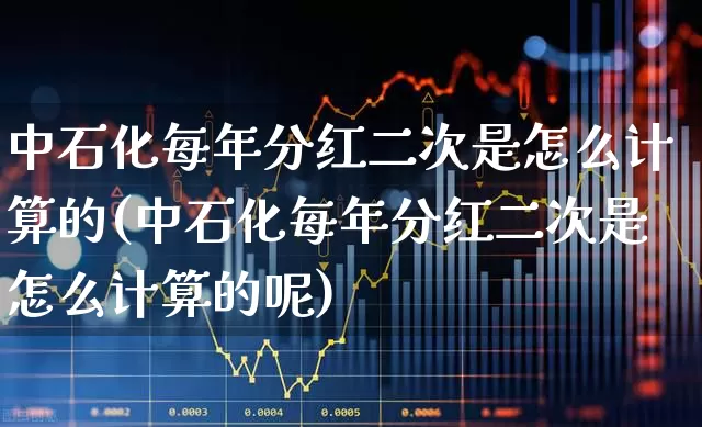 中石化每年分红二次是怎么计算的(中石化每年分红二次是怎么计算的呢)_https://www.syklpowerbike.com_深交所_第1张