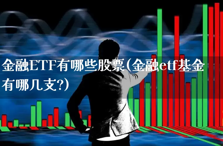 金融ETF有哪些股票(金融etf基金有哪几支?)_https://www.syklpowerbike.com_上交所_第1张