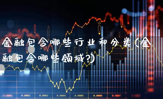 金融包含哪些行业和分类(金融包含哪些领域?)_https://www.syklpowerbike.com_创业板_第1张