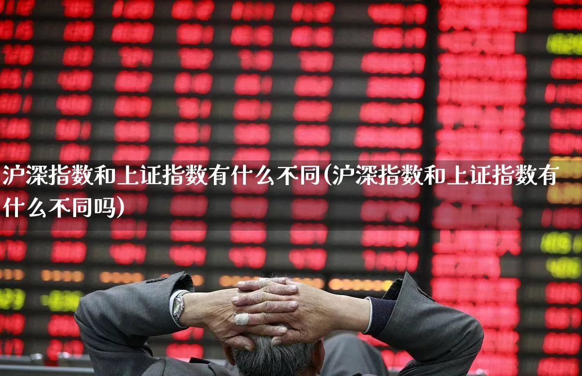 沪深指数和上证指数有什么不同(沪深指数和上证指数有什么不同吗)_https://www.syklpowerbike.com_上交所_第1张