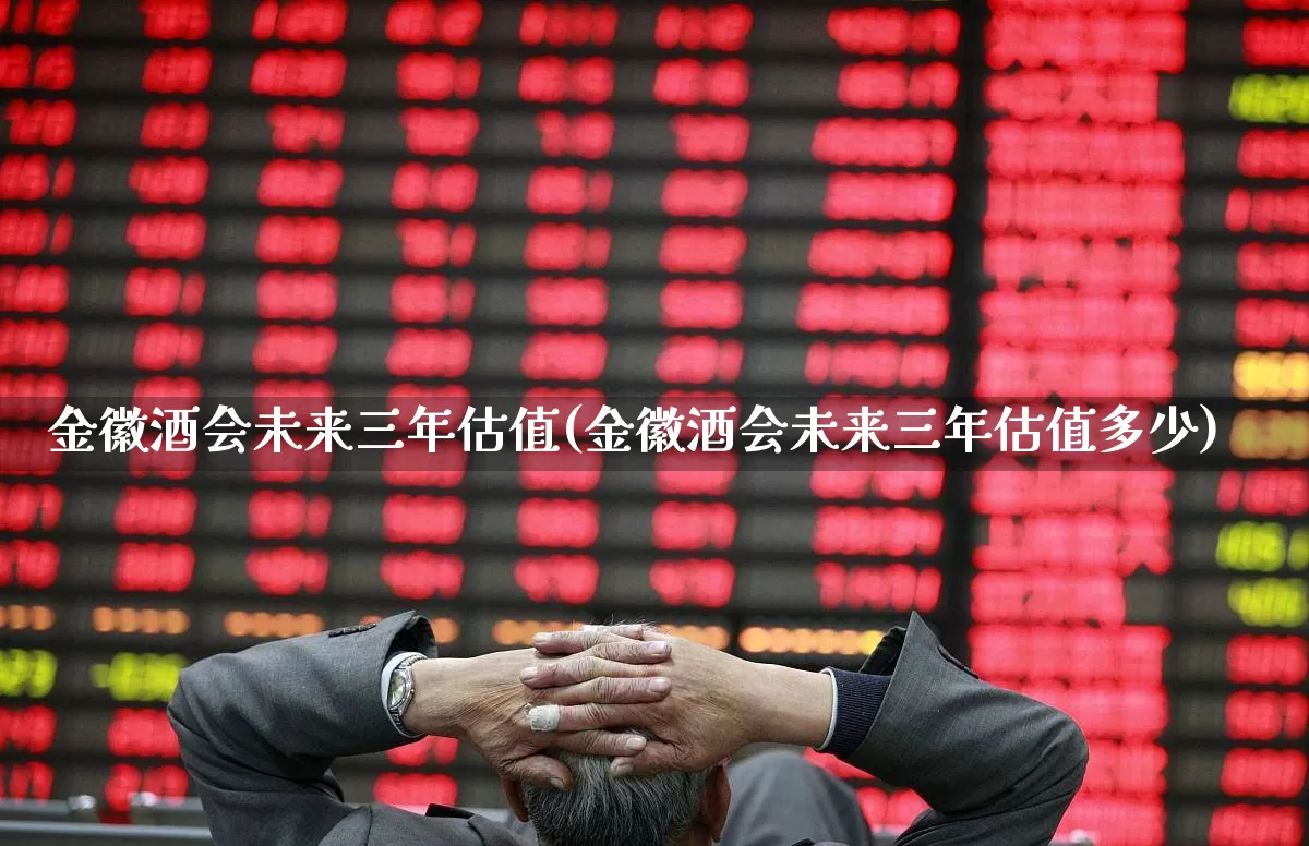 金徽酒会未来三年估值(金徽酒会未来三年估值多少)_https://www.syklpowerbike.com_深交所_第1张