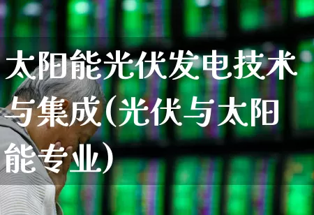 太阳能光伏发电技术与集成(光伏与太阳能专业)_https://www.syklpowerbike.com_科创板_第1张
