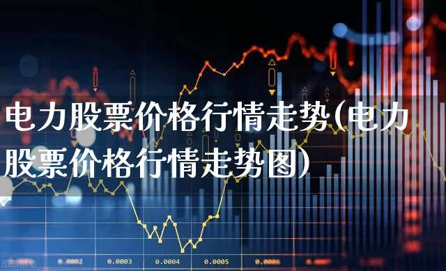电力股票价格行情走势(电力股票价格行情走势图)_https://www.syklpowerbike.com_上交所_第1张