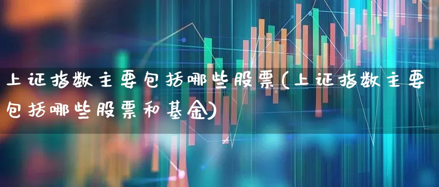 上证指数主要包括哪些股票(上证指数主要包括哪些股票和基金)_https://www.syklpowerbike.com_上交所_第1张