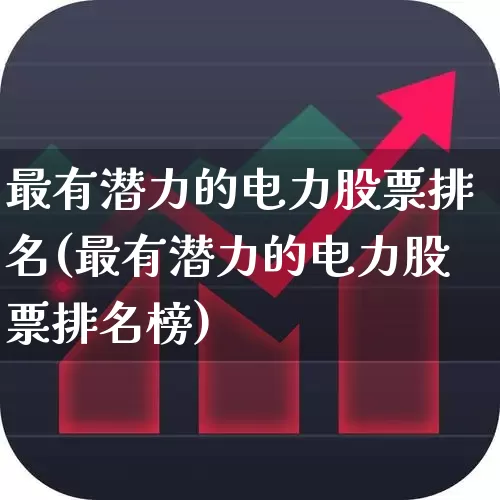 最有潜力的电力股票排名(最有潜力的电力股票排名榜)_https://www.syklpowerbike.com_深交所_第1张