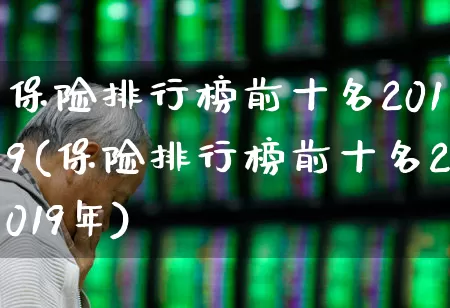 保险排行榜前十名2019(保险排行榜前十名2019年)_https://www.syklpowerbike.com_上交所_第1张