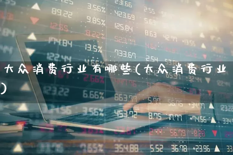 大众消费行业有哪些(大众消费行业)_https://www.syklpowerbike.com_深交所_第1张