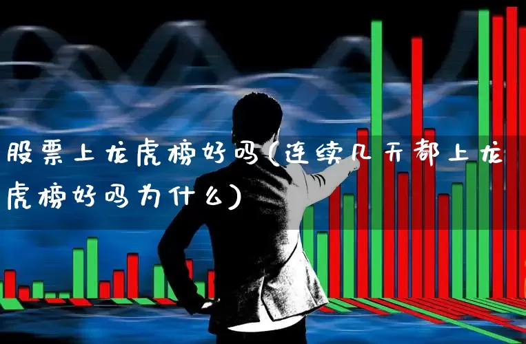 股票上龙虎榜好吗(连续几天都上龙虎榜好吗为什么)_https://www.syklpowerbike.com_北交所_第1张