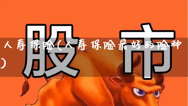 人寿保险(人寿保险最好的险种)_https://www.syklpowerbike.com_上交所_第1张