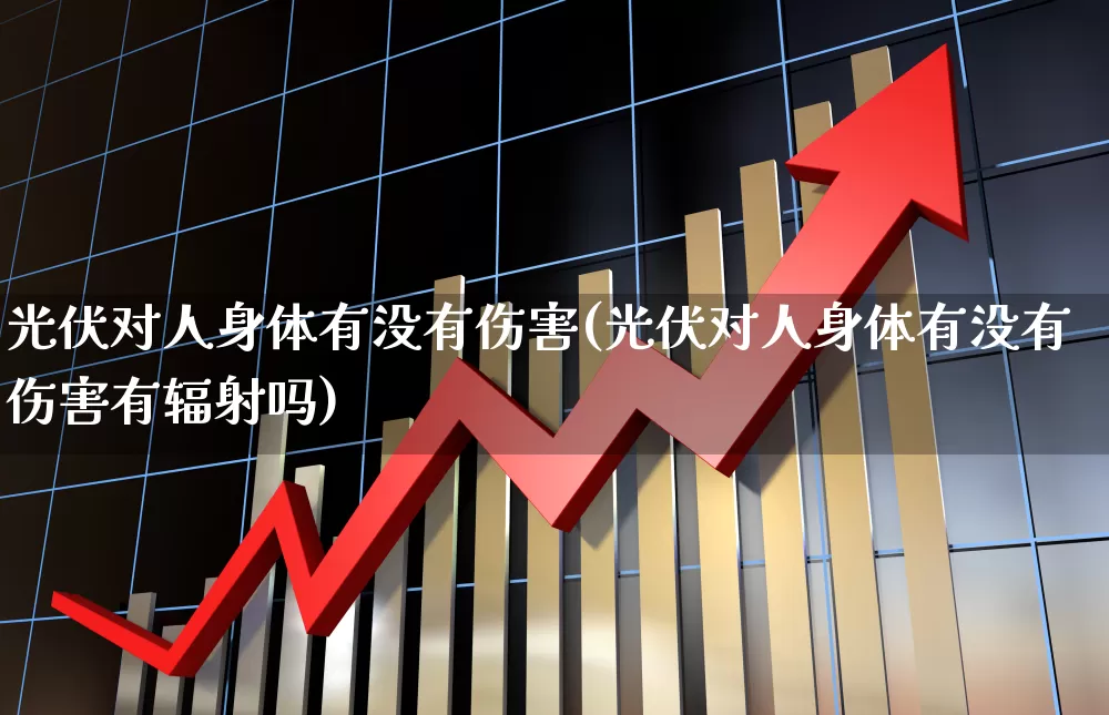 光伏对人身体有没有伤害(光伏对人身体有没有伤害有辐射吗)_https://www.syklpowerbike.com_北交所_第1张