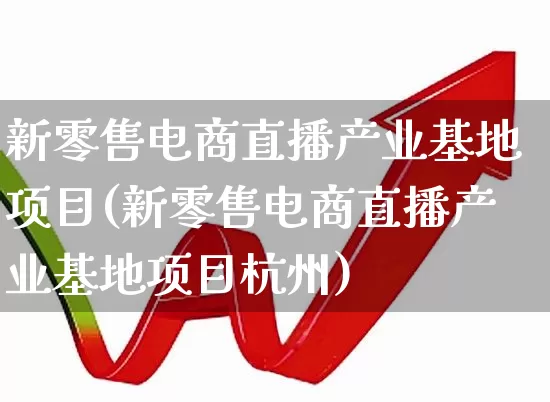 新零售电商直播产业基地项目(新零售电商直播产业基地项目杭州)_https://www.syklpowerbike.com_科创板_第1张