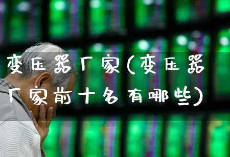 变压器厂家(变压器厂家前十名有哪些)_https://www.syklpowerbike.com_创业板_第1张