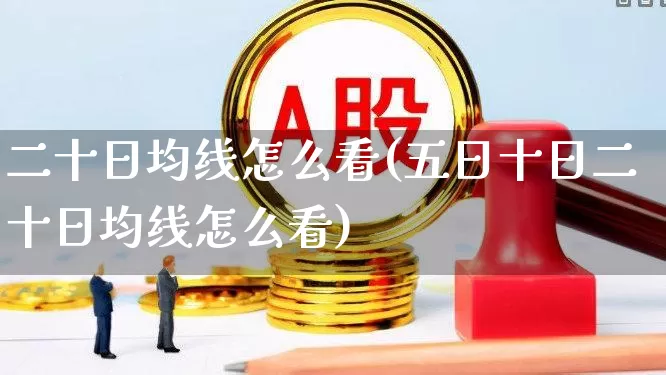 二十日均线怎么看(五日十日二十日均线怎么看)_https://www.syklpowerbike.com_北交所_第1张