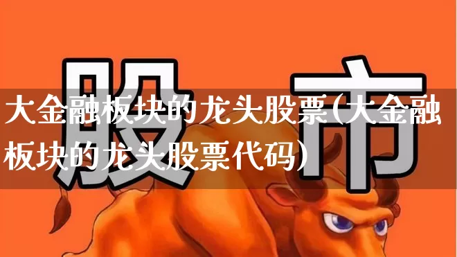大金融板块的龙头股票(大金融板块的龙头股票代码)_https://www.syklpowerbike.com_北交所_第1张