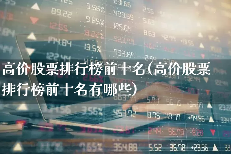高价股票排行榜前十名(高价股票排行榜前十名有哪些)_https://www.syklpowerbike.com_深交所_第1张