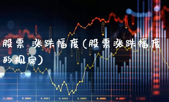股票 涨跌幅度(股票涨跌幅度的规定)_https://www.syklpowerbike.com_北交所_第1张