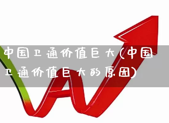 中国卫通价值巨大(中国卫通价值巨大的原因)_https://www.syklpowerbike.com_北交所_第1张