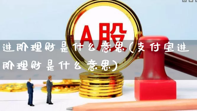 进阶理财是什么意思(支付宝进阶理财是什么意思)_https://www.syklpowerbike.com_科创板_第1张