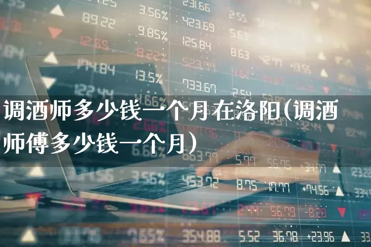 调酒师多少钱一个月在洛阳(调酒师傅多少钱一个月)_https://www.syklpowerbike.com_创业板_第1张