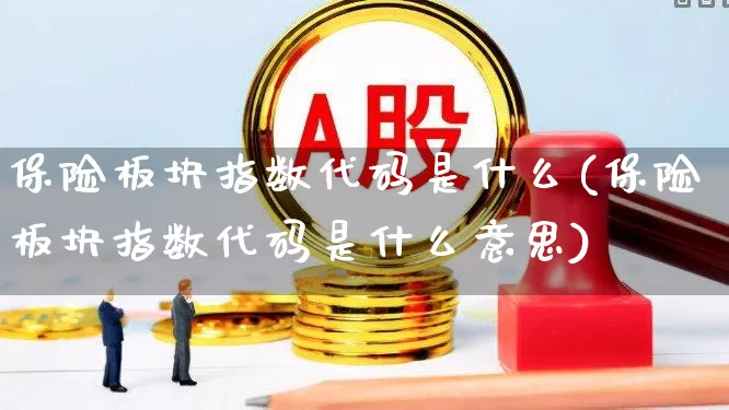 保险板块指数代码是什么(保险板块指数代码是什么意思)_https://www.syklpowerbike.com_上交所_第1张
