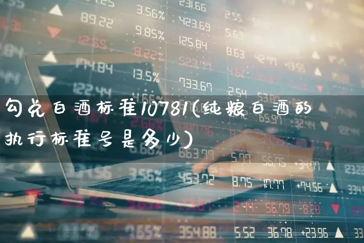 勾兑白酒标准10781(纯粮白酒的执行标准号是多少)_https://www.syklpowerbike.com_科创板_第1张