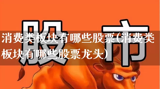 消费类板块有哪些股票(消费类板块有哪些股票龙头)_https://www.syklpowerbike.com_创业板_第1张