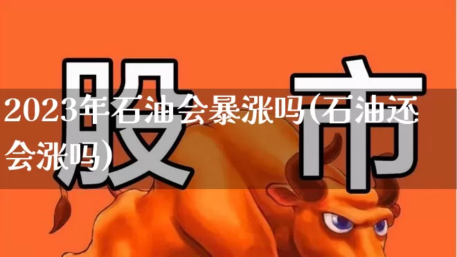 2023年石油会暴涨吗(石油还会涨吗)_https://www.syklpowerbike.com_上交所_第1张
