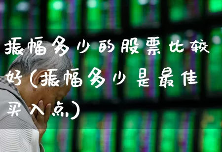 振幅多少的股票比较好(振幅多少是最佳买入点)_https://www.syklpowerbike.com_科创板_第1张