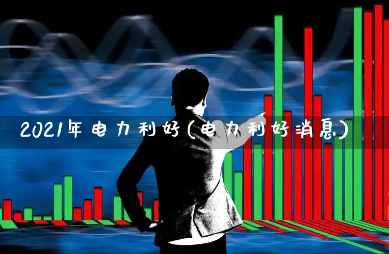 2021年电力利好(电力利好消息)_https://www.syklpowerbike.com_上交所_第1张