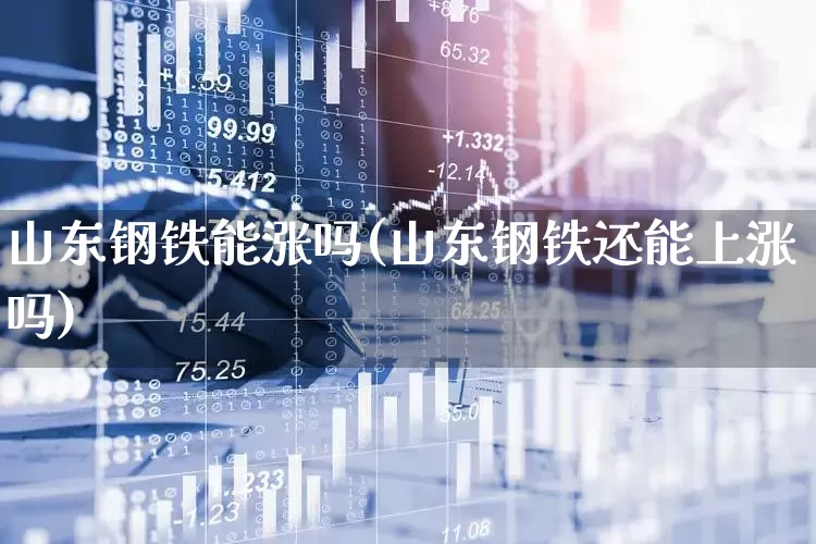 山东钢铁能涨吗(山东钢铁还能上涨吗)_https://www.syklpowerbike.com_深交所_第1张