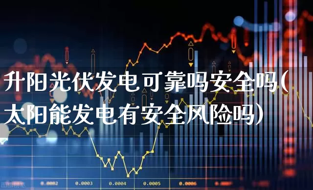 升阳光伏发电可靠吗安全吗(太阳能发电有安全风险吗)_https://www.syklpowerbike.com_科创板_第1张