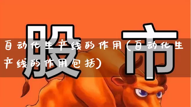 自动化生产线的作用(自动化生产线的作用包括)_https://www.syklpowerbike.com_深交所_第1张