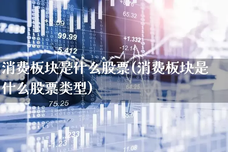 消费板块是什么股票(消费板块是什么股票类型)_https://www.syklpowerbike.com_北交所_第1张
