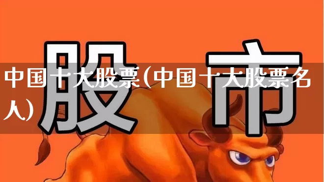 中国十大股票(中国十大股票名人)_https://www.syklpowerbike.com_创业板_第1张