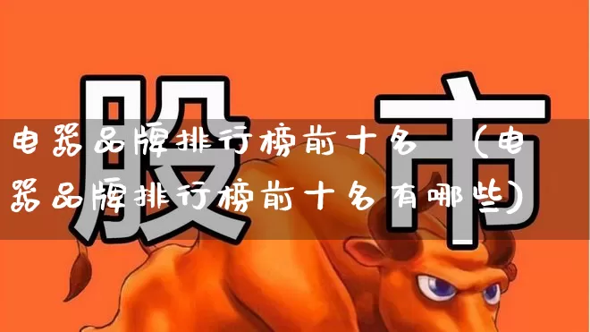 电器品牌排行榜前十名孞(电器品牌排行榜前十名有哪些)_https://www.syklpowerbike.com_深交所_第1张