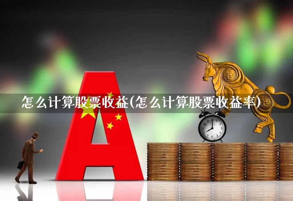怎么计算股票收益(怎么计算股票收益率)_https://www.syklpowerbike.com_科创板_第1张