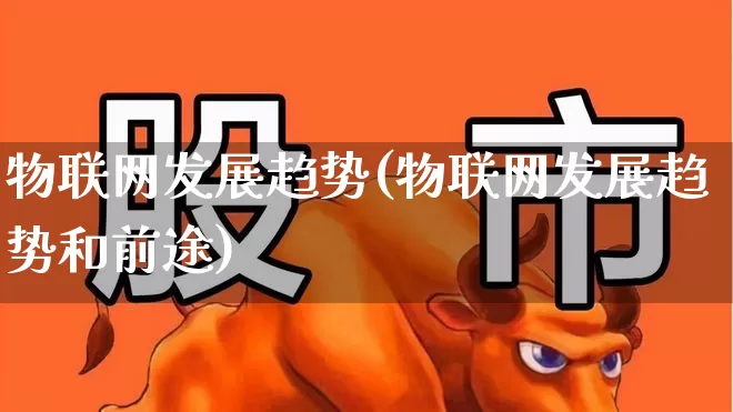 物联网发展趋势(物联网发展趋势和前途)_https://www.syklpowerbike.com_科创板_第1张