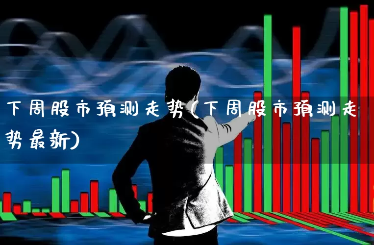 下周股市预测走势(下周股市预测走势最新)_https://www.syklpowerbike.com_深交所_第1张