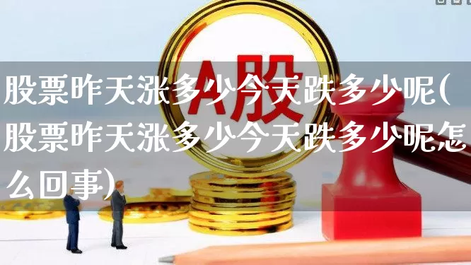 股票昨天涨多少今天跌多少呢(股票昨天涨多少今天跌多少呢怎么回事)_https://www.syklpowerbike.com_创业板_第1张