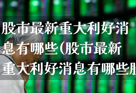 股市最新重大利好消息有哪些(股市最新重大利好消息有哪些股票)_https://www.syklpowerbike.com_上交所_第1张