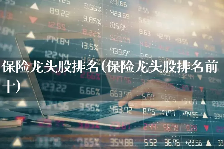 保险龙头股排名(保险龙头股排名前十)_https://www.syklpowerbike.com_深交所_第1张