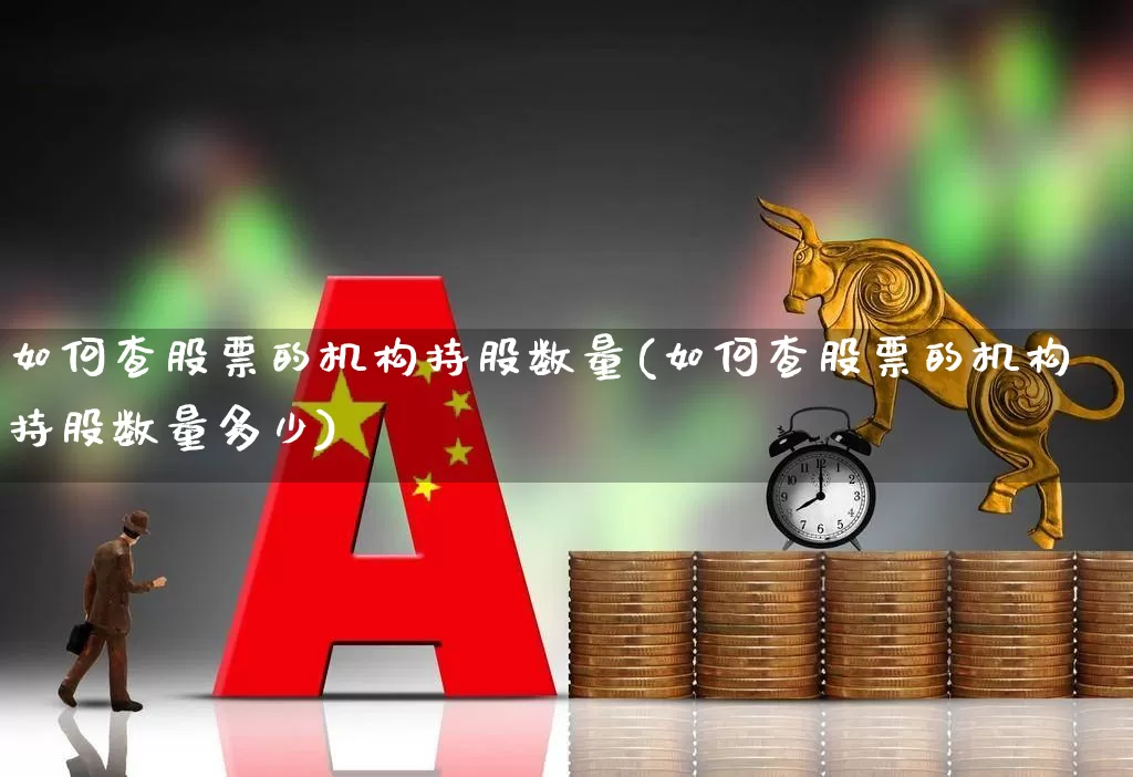 如何查股票的机构持股数量(如何查股票的机构持股数量多少)_https://www.syklpowerbike.com_创业板_第1张