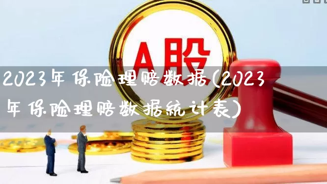 2023年保险理赔数据(2023年保险理赔数据统计表)_https://www.syklpowerbike.com_深交所_第1张