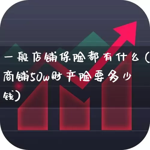 一般店铺保险都有什么(商铺50w财产险要多少钱)_https://www.syklpowerbike.com_创业板_第1张