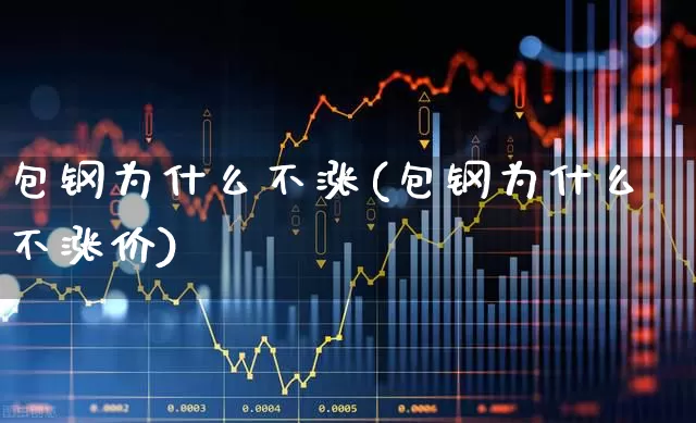 包钢为什么不涨(包钢为什么不涨价)_https://www.syklpowerbike.com_科创板_第1张