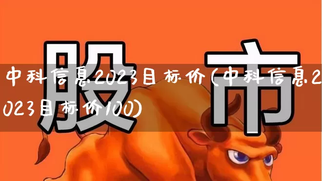 中科信息2023目标价(中科信息2023目标价100)_https://www.syklpowerbike.com_深交所_第1张
